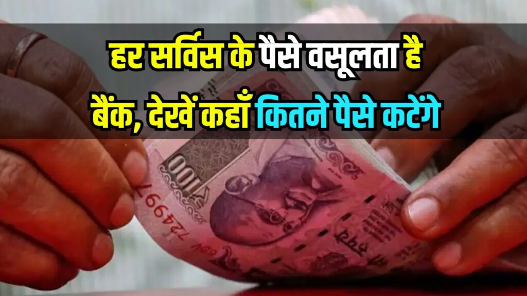 हर सर्विस के पैसे वसूलता है बैंक! कैश निकालना हो या जमा करना, देखिए पूरी लिस्ट कहाँ कितने पैसे कटेंगे