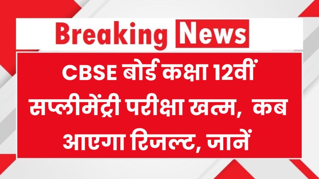 CBSE बोर्ड कक्षा 12वीं सप्लीमेंट्री परीक्षा खत्म, कब आएगा रिजल्ट? नोट कर लें रिजल्ट की तारीख