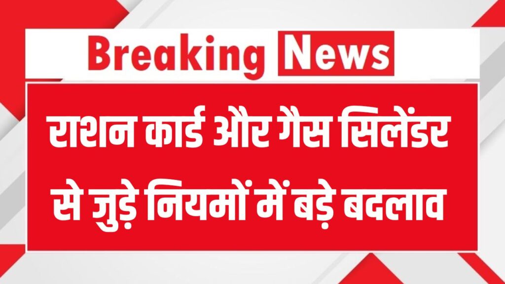 राशन कार्ड और गैस सिलेंडर के नियमों में बदलाव! इन लोगों का नुकसान होना तय, देखें
