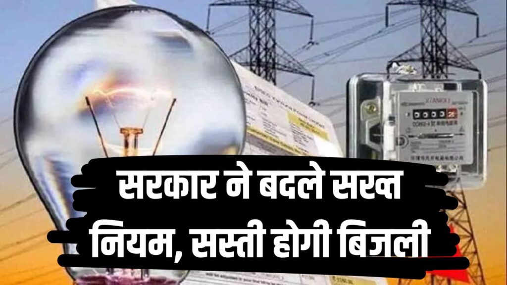 सरकार ने बदले सख्त नियम, सस्ती होगी बिजली! जानें कितना कम होगा अब बिजली बिल