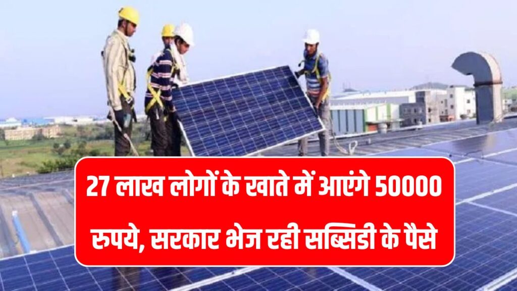 27 लाख लोगों के खाते में आएंगे 50000 रुपये, फ्री सोलर के लिए सरकार भेज रहे सब्सिडी के पैसे