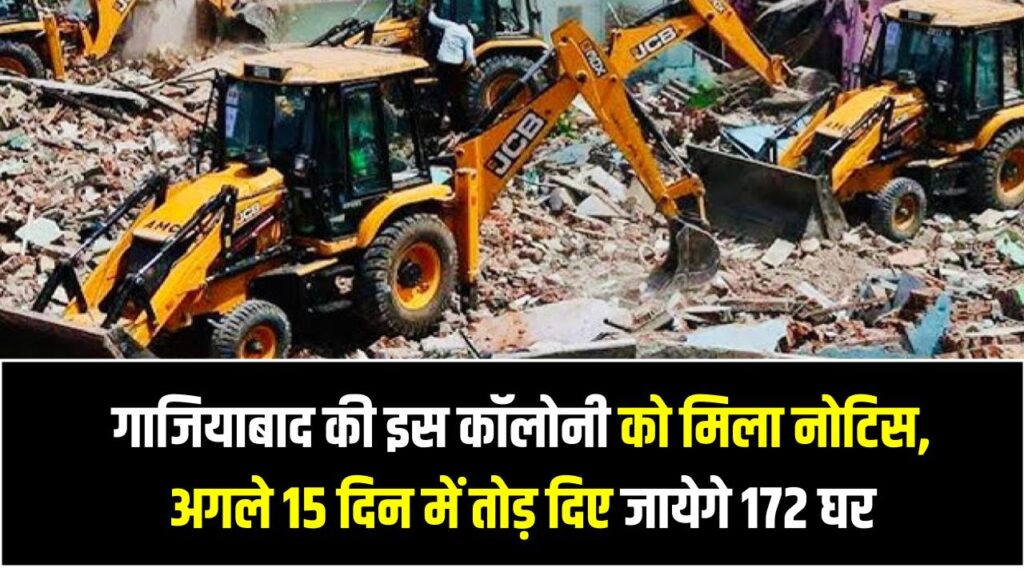 गाजियाबाद की इस कॉलोनी को मिला नोटिस, अगले 15 दिन में तोड़ दिए जायेगे 172 घर, ये है वजह