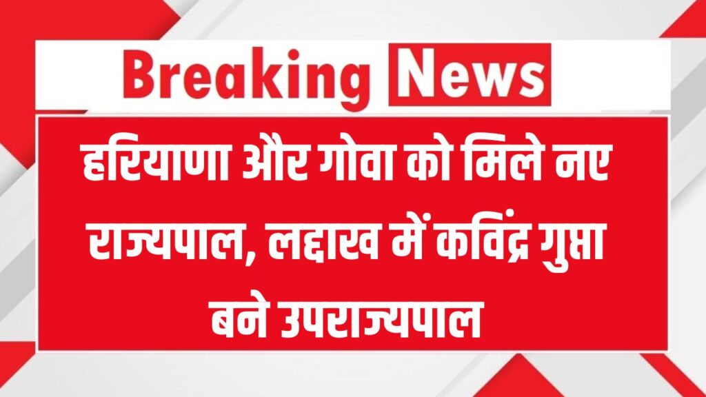 हरियाणा और गोवा को मिले नए राज्यपाल, लद्दाख में कविंद्र गुप्ता बने उपराज्यपाल!