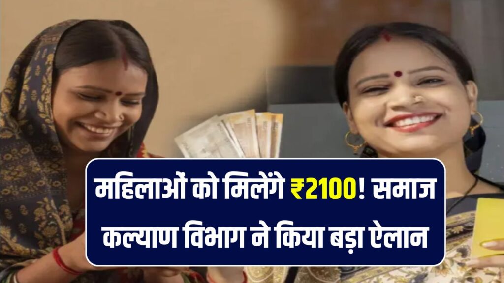 महिलाओं को मिलेगा ₹2100! समाज कल्याण विभाग ने किया बड़ा ऐलान, जानें कब से मिलेगा लाभ