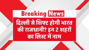 दिल्ली से शिफ्ट होगी भारत की राजधानी? इन 2 शहरों का नाम है लिस्ट में