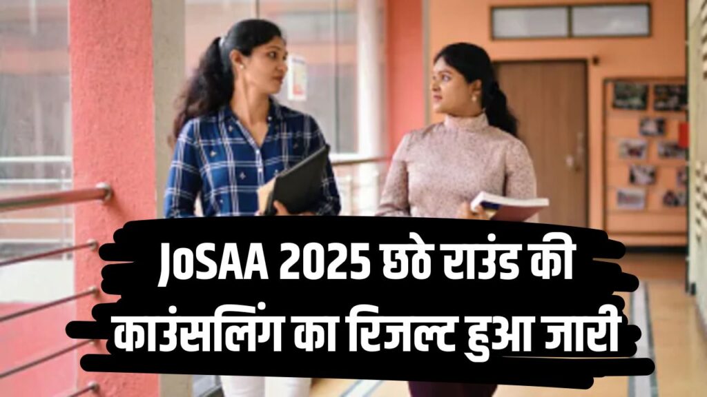 JoSAA 2025 Round 6: छठे राउंड की सीट अलॉटमेंट लिस्ट जारी! चेक करें अपना रिजल्ट यहां से