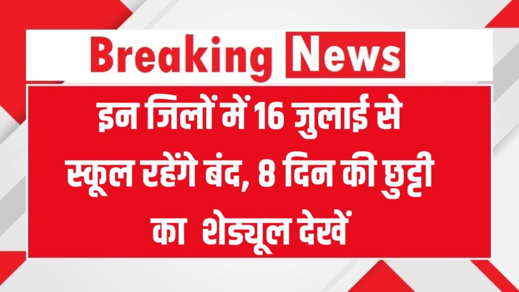इन जिलों में 16 जुलाई से स्कूल रहेंगे बंद, 8 दिन की छुट्टी का पूरा शेड्यूल देखें!