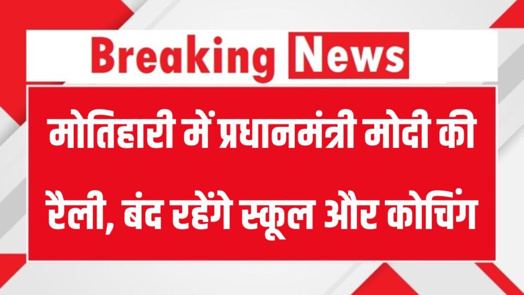प्रधानमंत्री मोदी की मोतिहारी रैली के चलते स्कूल और कोचिंग संस्थान रहेंगे बंद, आदेश जारी