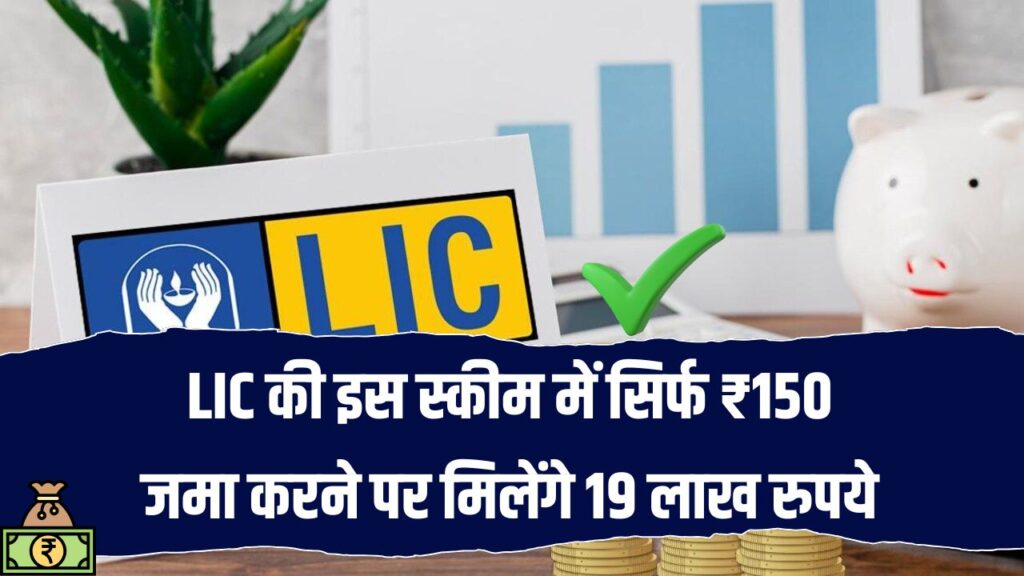 LIC की जबरदस्त स्कीम! सिर्फ ₹150 जमा करने पर मिलेंगे 19 लाख रुपये, आज ही करें शुरू