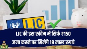 LIC की जबरदस्त स्कीम! सिर्फ ₹150 जमा करने पर मिलेंगे 19 लाख रुपये, आज ही करें शुरू