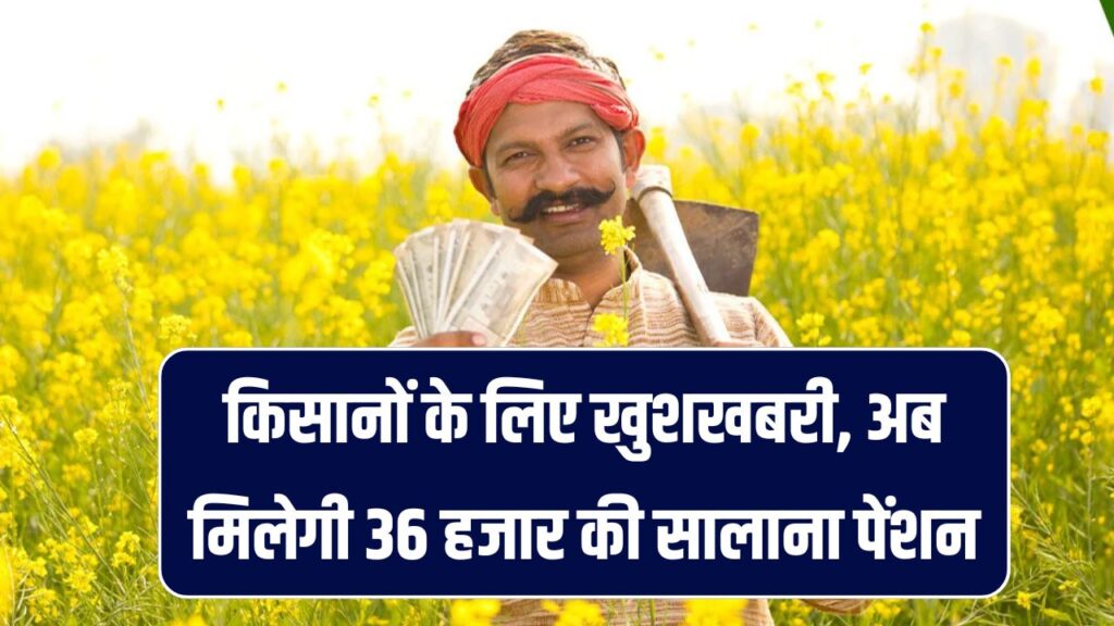 किसानों के लिए खुशखबरी, अब मिलेगी 36 हजार की सालाना पेंशन, तुरंत भरें फॉर्म