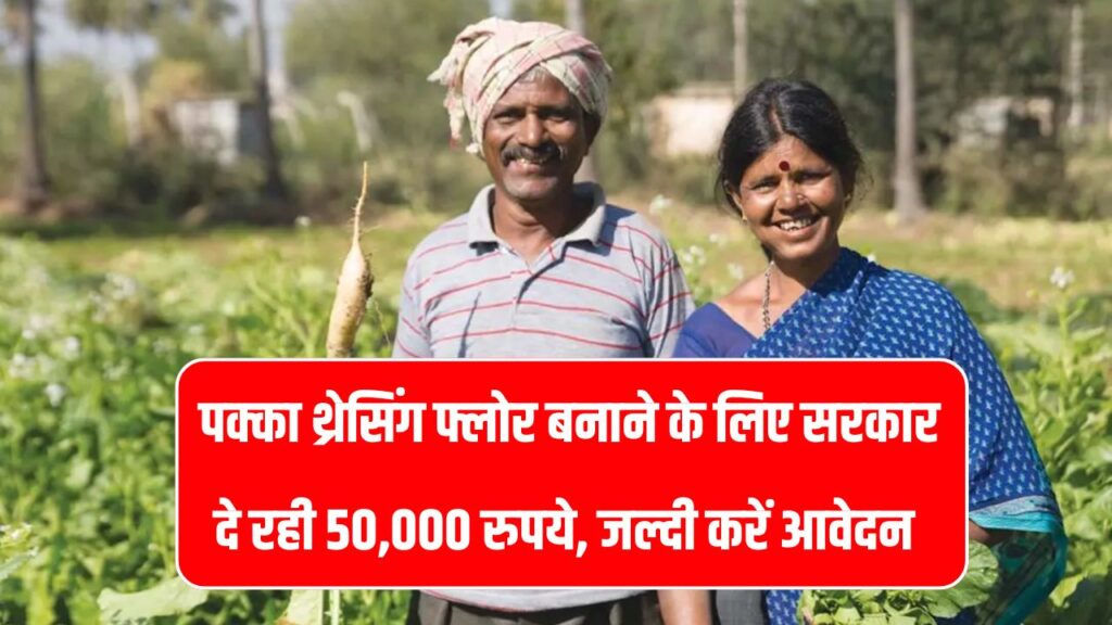 सभी किसानों को 50,000 रुपये दे रही सरकार बस पक्का थ्रेसिंग फ्लोर बनवाएं और पाएं, आज ही भर लें ये फॉर्म
