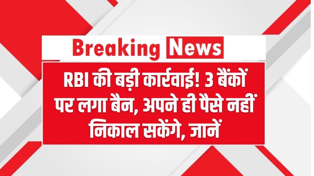 RBI की बड़ी कार्रवाई! 3 बैंकों पर लगा बैन, खाते फ्रीज़, अपने ही पैसे नहीं निकाल सकेंगे, जानें वजह
