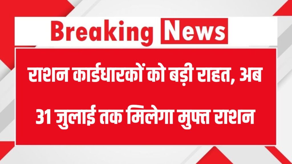 Ration Update: राशन कार्डधारकों को बड़ी राहत, अब 31 जुलाई तक मिलेगा मुफ्त राशन