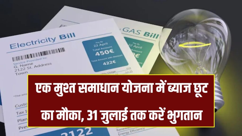 बिजली बिल बकाया पर राहत! एकमुश्त समाधान योजना में ब्याज छूट का फायदा उठाएं, 31 जुलाई तक करें भुगतान