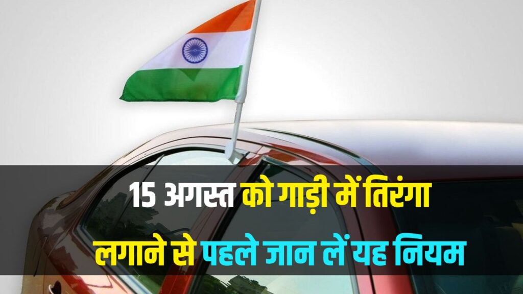 15 अगस्त पर गाड़ी में तिरंगा लगाने से पहले जान लें ये जरूरी नियम, वरना हो सकती है जेल