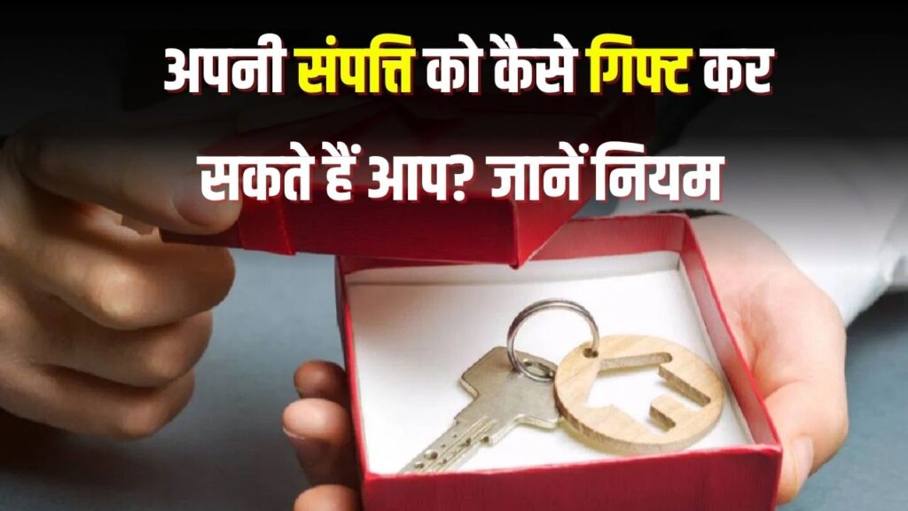 अपनी संपत्ति गिफ्ट करना चाहते हैं? जानिए कौन-कौन से नियम हैं इसके लिए जरूरी