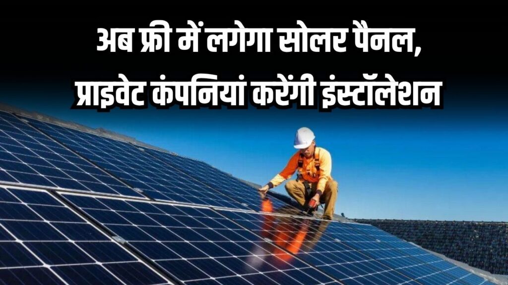 अब फ्री में लगेगा सोलर पैनल, प्राइवेट कंपनियां करेंगी इंस्टॉलेशन, बिजली होगी फ्री, तुरंत देखें अभी
