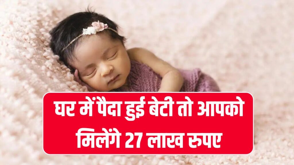 आपको मिलेंगे 27 लाख रुपए घर में पैदा हुई बेटी तो, बस करना होगा ये काम