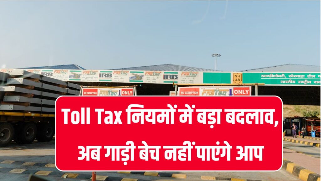 Toll Tax के नियमों में बड़ा बदलाव! अब नहीं बेच पाएंगे गाड़ी सरकार ने लागू किये नए नियम