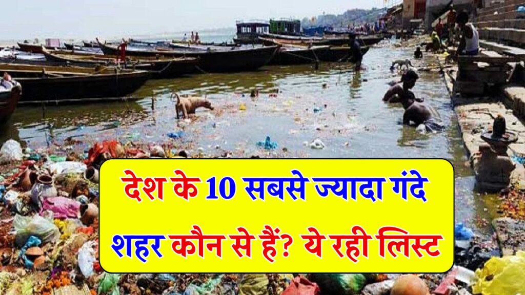 Top 10 Dirtiest City in India 2025: देश के 10 सबसे ज्यादा गंदे शहर कौन से हैं? ये रही लिस्ट
