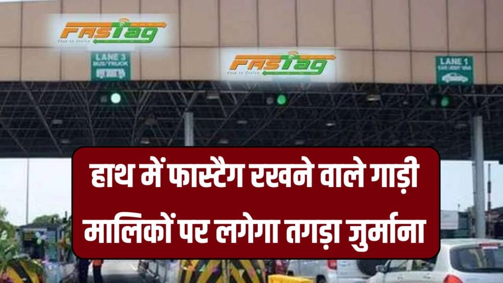 हाथ में पकड़ा फास्टैग तो गाड़ी मालिकों पर लगेगा भारी जुर्माना, फ्रंट पर चिपकना अनिवार्य, आदेश लागू