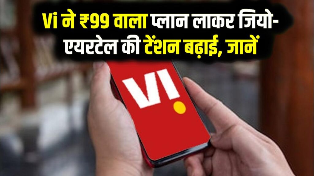 Vi ने ₹99 वाला प्लान लाकर जियो-एयरटेल की टेंशन बढ़ाई, जानें क्या है खास!