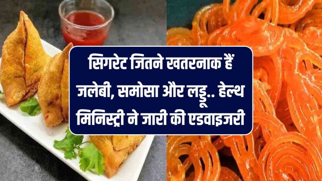 सिगरेट जितने खतरनाक हैं जलेबी, समोसा और लड्डू! हेल्थ मिनिस्ट्री ने जारी की डराने वाली एडवाइजरी