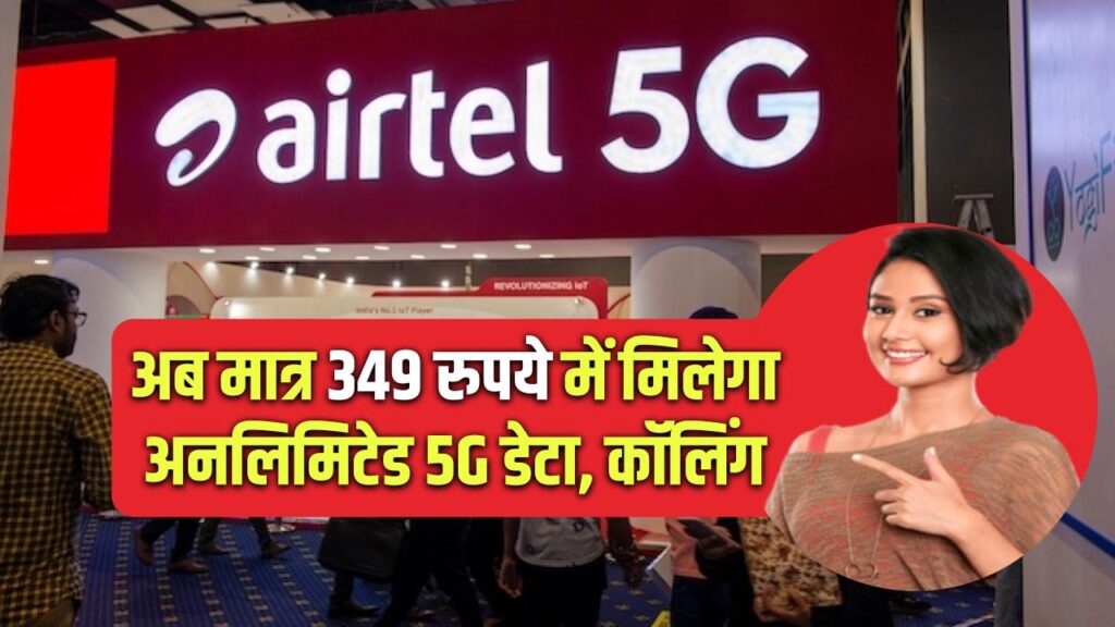 एयरटेल का तगड़ा दाव! अब मात्र 349 रुपये में मिलेगा अनलिमिटेड 5G डेटा, कॉलिंग और SMS