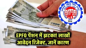 EPFO पेंशन में बड़ा झटका! लाखों कर्मचारियों के आवेदन हुए रिजेक्ट, जानें वजह!