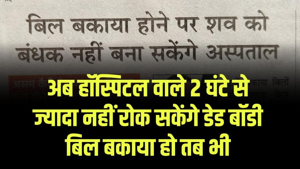 सरकार का ऐतिहासिक फैसला, अब हॉस्पिटल वाले 2 घंटे से ज्यादा नहीं रोक सकेंगे डेड बॉडी, बिल बकाया हो तब भी