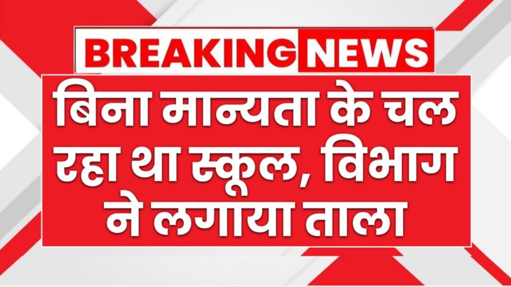 बिना मान्यता के चल रहा था स्कूल, विभाग ने लगाया ताला