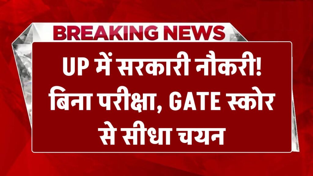 UP में सरकारी नौकरी! बिना परीक्षा, GATE स्कोर से सीधा चयन