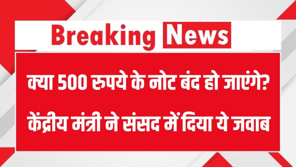 500 नोट बंद होंगे? केंद्रीय मंत्री ने संसद में बता दी प्लानिंग