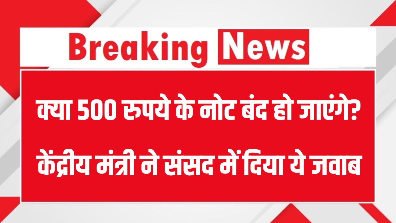 500 नोट बंद होंगे? केंद्रीय मंत्री ने संसद में बता दी प्लानिंग
