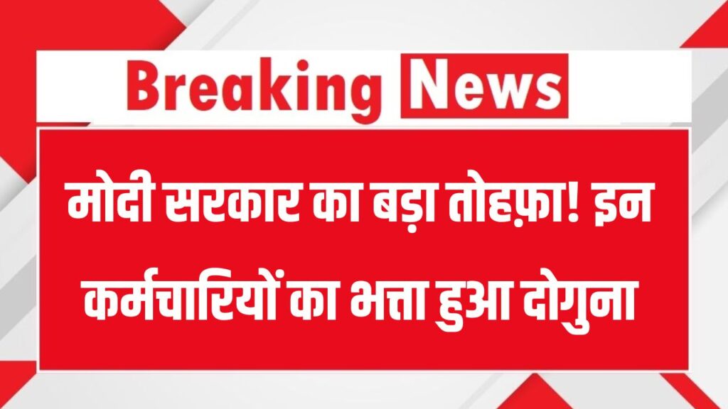 7th Pay Commission: मोदी सरकार का बड़ा तोहफ़ा! इन कर्मचारियों का भत्ता हुआ दोगुना, चेक करें किसे मिलेगा फायदा