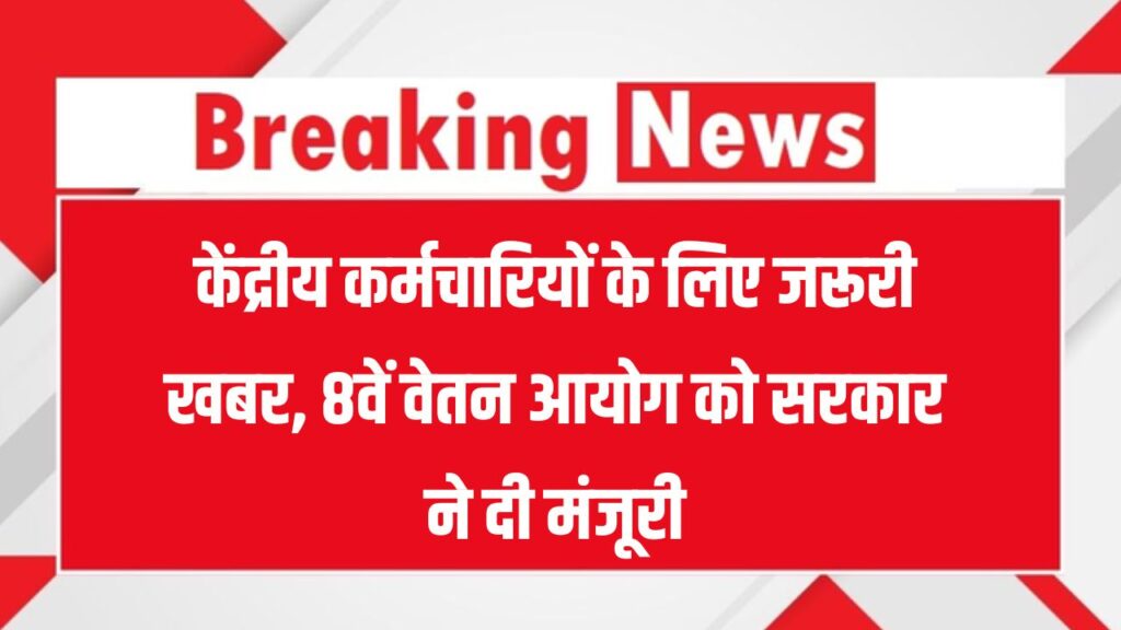 केंद्रीय कर्मचारियों के लिए जरूरी खबर, 8वें वेतन आयोग को मोदी सरकार ने दी मंजूरी