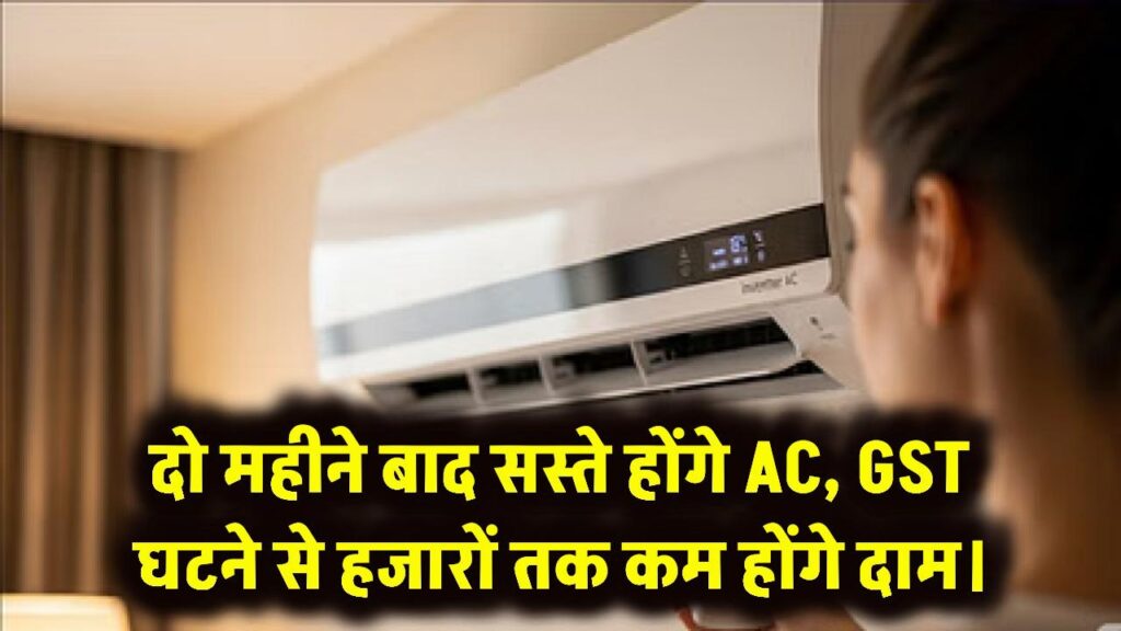 2 महीने बाद और सस्ते मिलेंगे AC, GST कम होने के बाद घटेंगे हजारों तक दाम