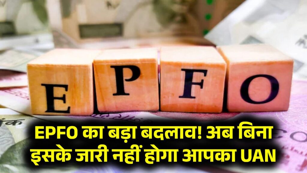 EPFO का बड़ा बदलाव! अब बिना इसके जारी नहीं होगा आपका UAN