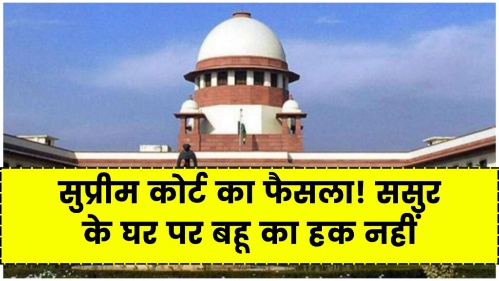 सुप्रीम कोर्ट का बड़ा फैसला, ससुर के मकान पर बहू का हक नहीं’ कोर्ट ने खारिज की महिला की याचिका