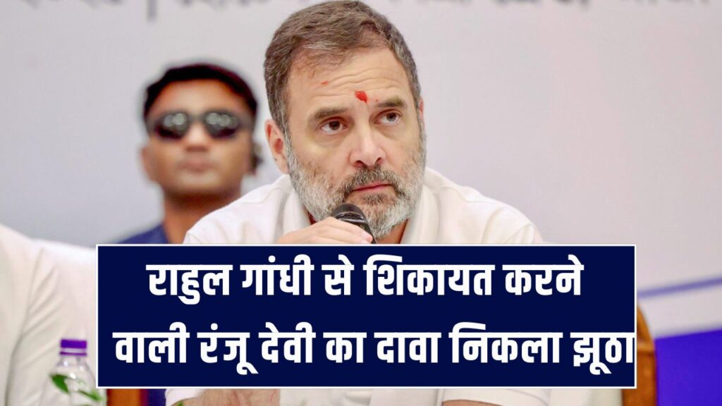 राहुल गांधी से शिकायत करने वाली रंजू देवी का दावा निकला झूठा, वोटर लिस्ट में नाम मौजूद