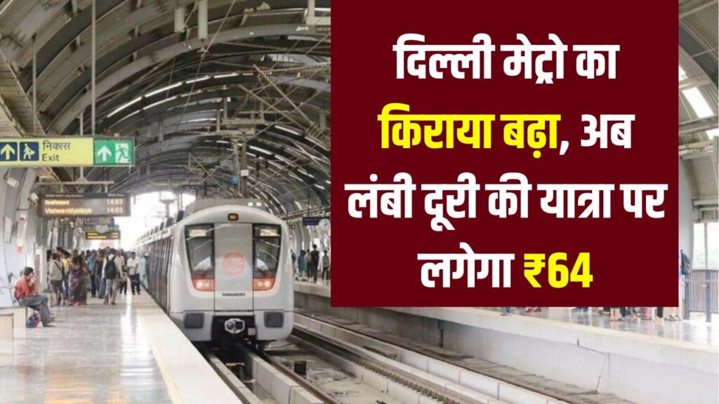 Delhi Metro Fare Hike: बढ़ गया मेट्रो का किराया, अब लंबी दूरी की यात्रा पर लगेगा ₹64, ये रही नई रेट लिस्ट
