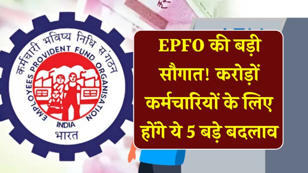 EPFO Update: PF अकाउंट होल्डर्स खुश हो जाएं! करोड़ों कर्मचारियों के लिए लागू होंगे 5 बड़े बदलाव