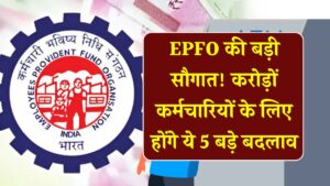 EPFO Update: PF अकाउंट होल्डर्स खुश हो जाएं! करोड़ों कर्मचारियों के लिए लागू होंगे 5 बड़े बदलाव