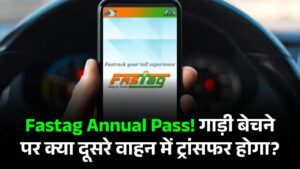 Fastag Annual Pass खरीदा और कार बेचनी है? जानें क्या दूसरे वाहन में होगा ट्रांसफर