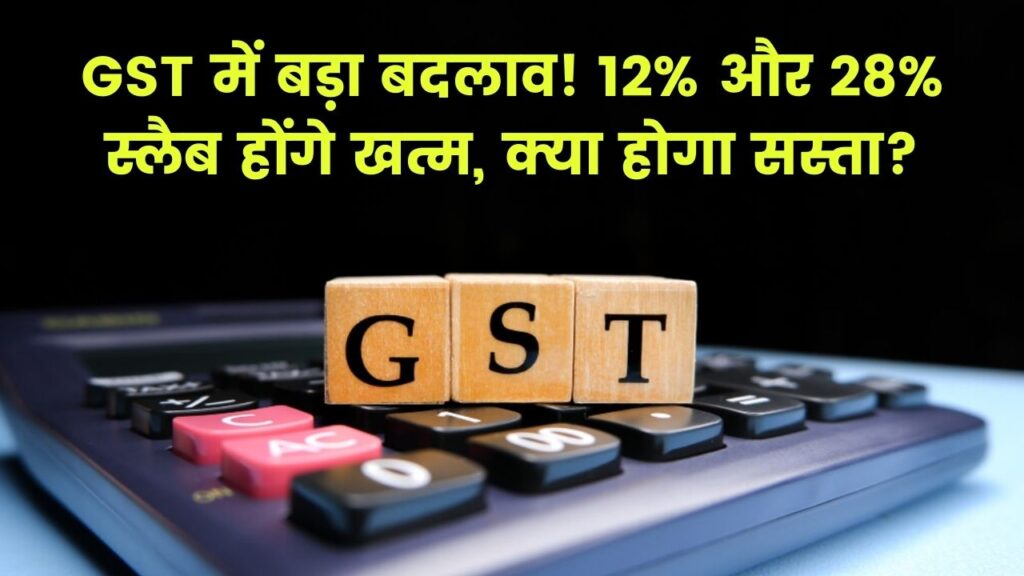 GST Update: आम आदमी को बड़ी राहत,12% और 28% वाले स्लैब हो सकते हैं खत्म, जानें क्या होगा सस्ता