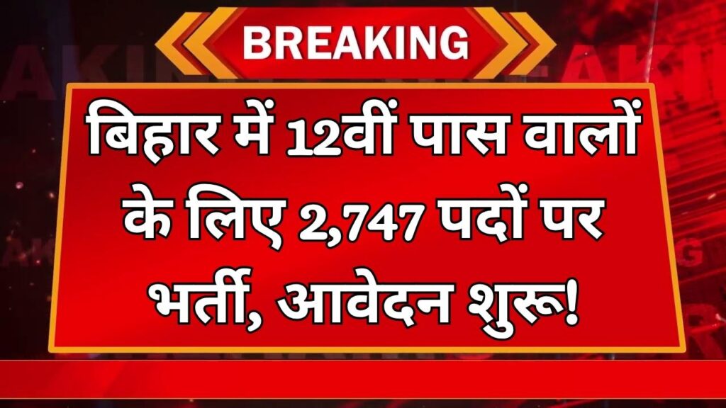 बिहार में 12वीं पास के लिए सरकारी नौकरी का सुनहरा मौका! 2747 पदों पर निकली भर्ती, जानें पूरी जानकारी