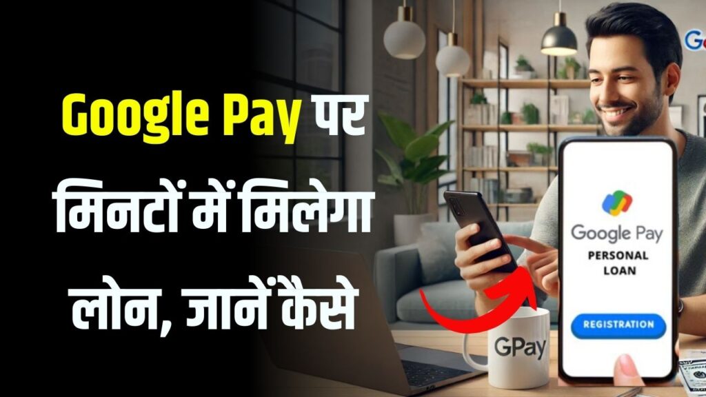 अब लोन के लिए बैंक जाने की जरूरत नहीं! Google Pay पर मिनटों में मिलेगा लोन, जानें कैसे