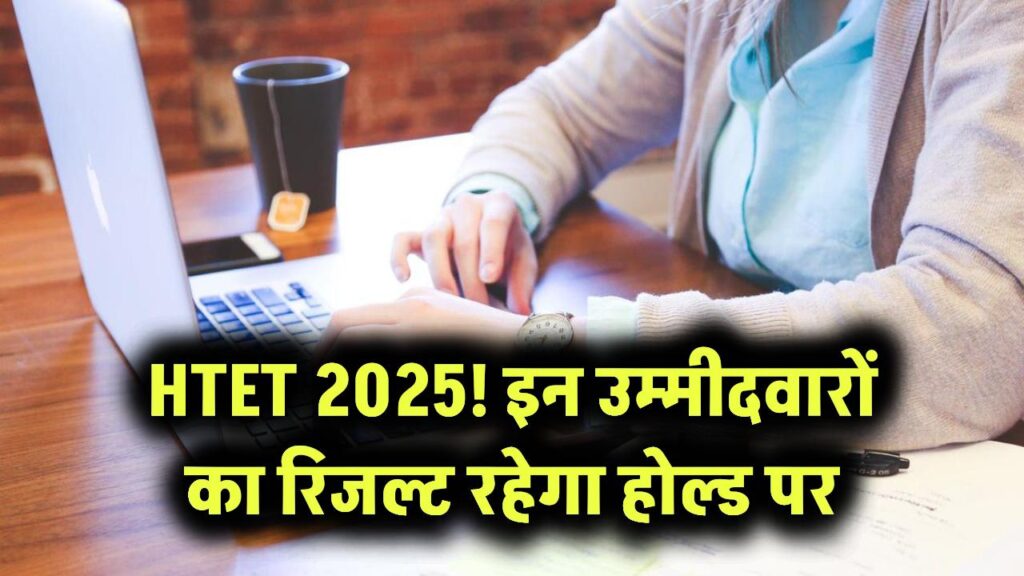 HTET Result 2025 आने वाला है, इन उम्मीदवारों का रिजल्ट रहेगा होल्ड पर