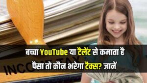 Income Tax Rule: बच्चा YouTube या टैलेंट से कमाता है पैसा तो कौन भरेगा टैक्स? जानें पूरा नियम